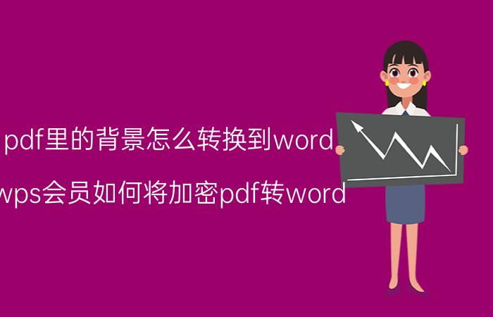 pdf里的背景怎么转换到word wps会员如何将加密pdf转word？